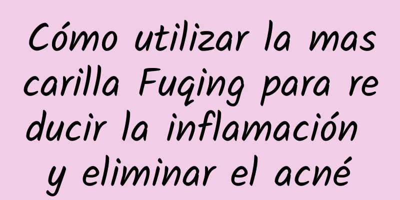 Cómo utilizar la mascarilla Fuqing para reducir la inflamación y eliminar el acné