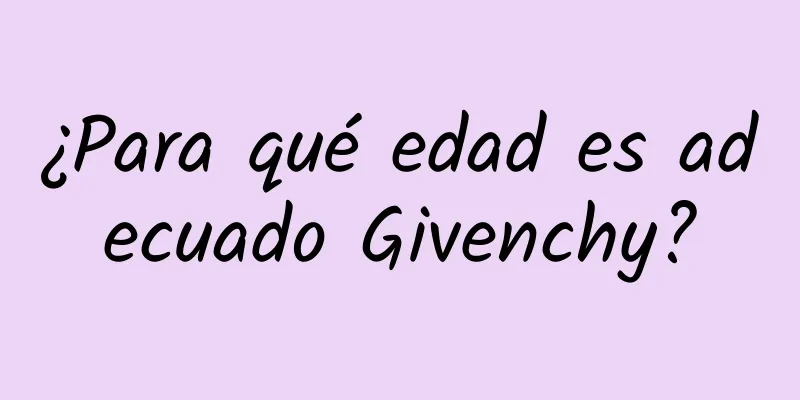 ¿Para qué edad es adecuado Givenchy?