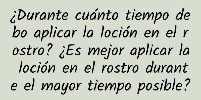 ¿Durante cuánto tiempo debo aplicar la loción en el rostro? ¿Es mejor aplicar la loción en el rostro durante el mayor tiempo posible?