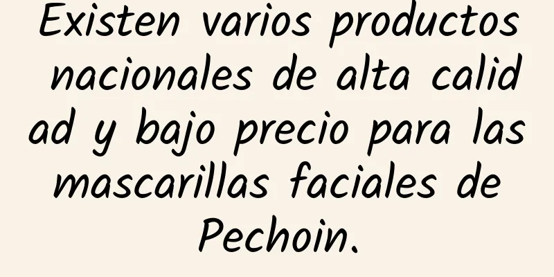 Existen varios productos nacionales de alta calidad y bajo precio para las mascarillas faciales de Pechoin.