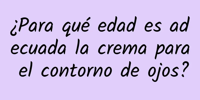 ¿Para qué edad es adecuada la crema para el contorno de ojos?