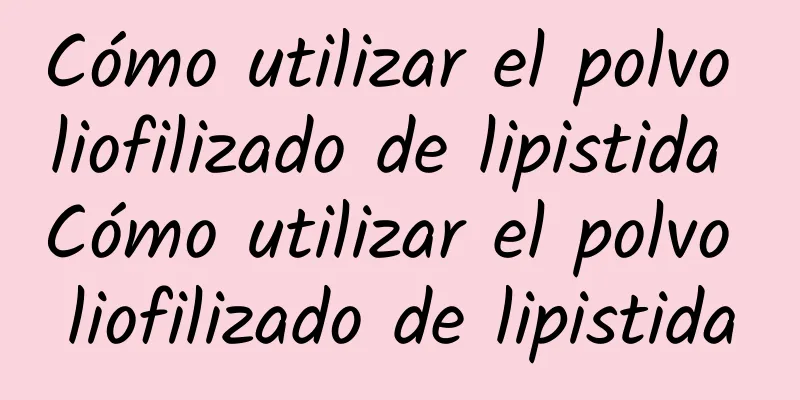 Cómo utilizar el polvo liofilizado de lipistida Cómo utilizar el polvo liofilizado de lipistida