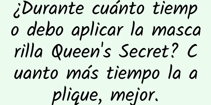 ¿Durante cuánto tiempo debo aplicar la mascarilla Queen's Secret? Cuanto más tiempo la aplique, mejor.