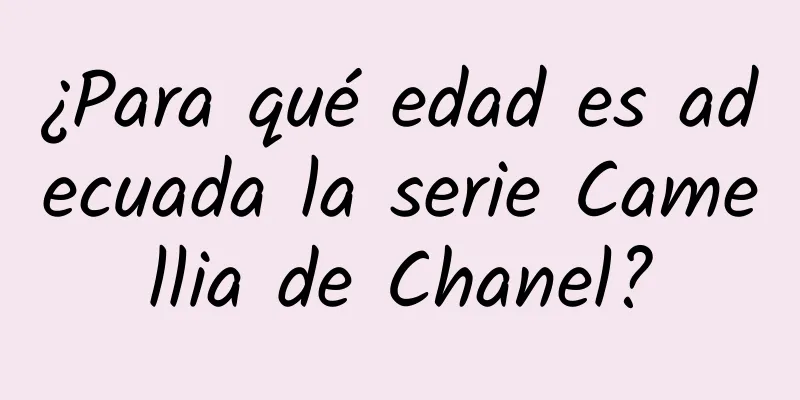 ¿Para qué edad es adecuada la serie Camellia de Chanel?