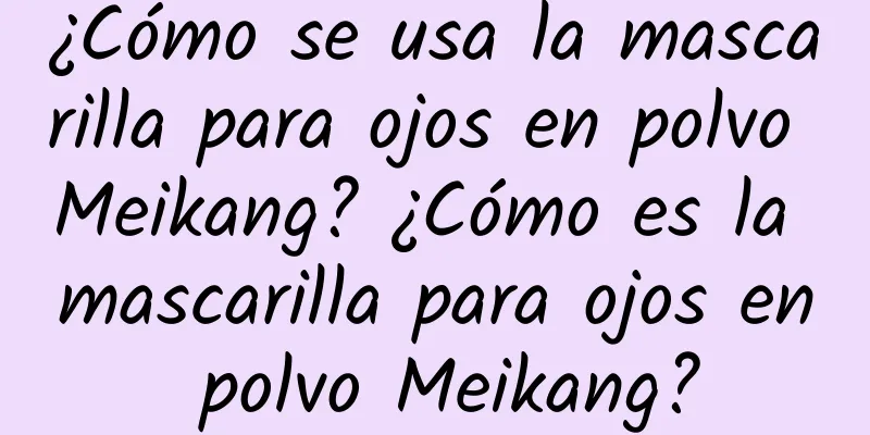 ¿Cómo se usa la mascarilla para ojos en polvo Meikang? ¿Cómo es la mascarilla para ojos en polvo Meikang?