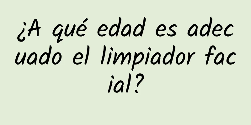 ¿A qué edad es adecuado el limpiador facial?