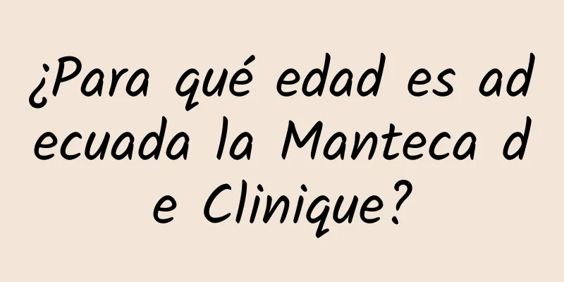 ¿Para qué edad es adecuada la Manteca de Clinique?