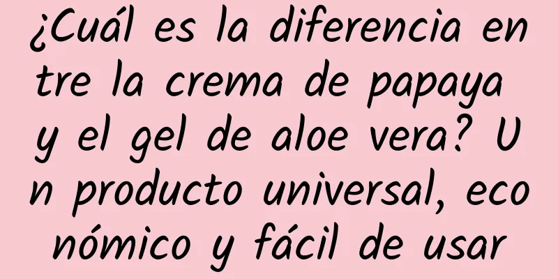 ¿Cuál es la diferencia entre la crema de papaya y el gel de aloe vera? Un producto universal, económico y fácil de usar