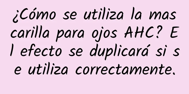 ¿Cómo se utiliza la mascarilla para ojos AHC? El efecto se duplicará si se utiliza correctamente.