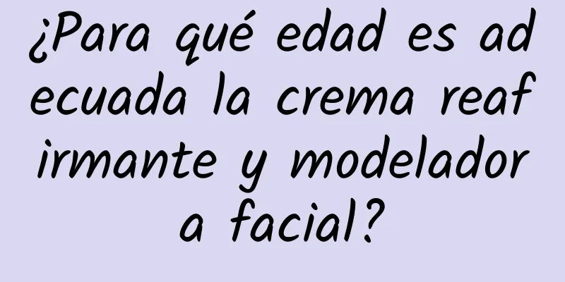 ¿Para qué edad es adecuada la crema reafirmante y modeladora facial?