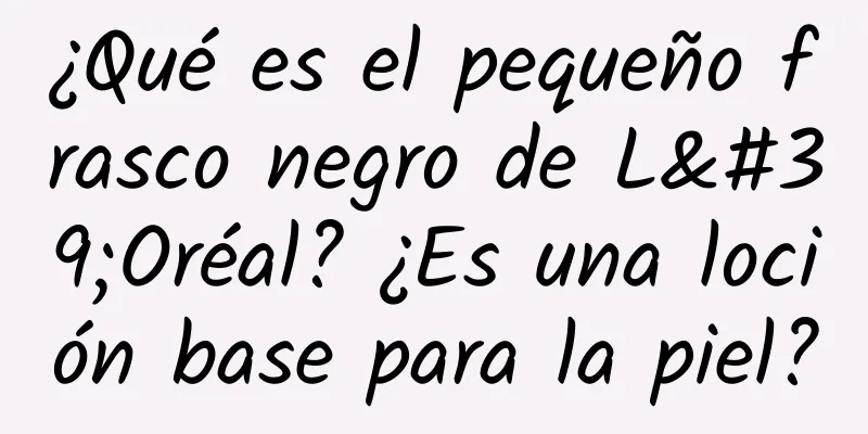 ¿Qué es el pequeño frasco negro de L'Oréal? ¿Es una loción base para la piel?