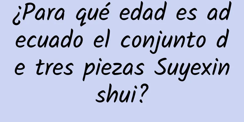 ¿Para qué edad es adecuado el conjunto de tres piezas Suyexinshui?