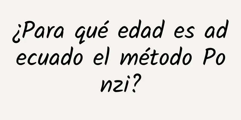 ¿Para qué edad es adecuado el método Ponzi?