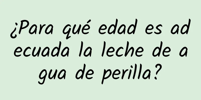 ¿Para qué edad es adecuada la leche de agua de perilla?