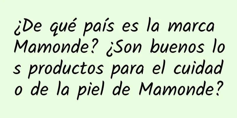 ¿De qué país es la marca Mamonde? ¿Son buenos los productos para el cuidado de la piel de Mamonde?