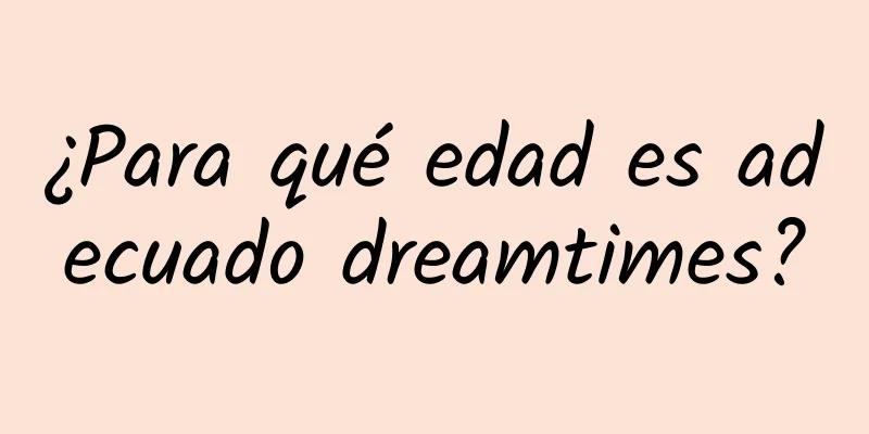 ¿Para qué edad es adecuado dreamtimes?