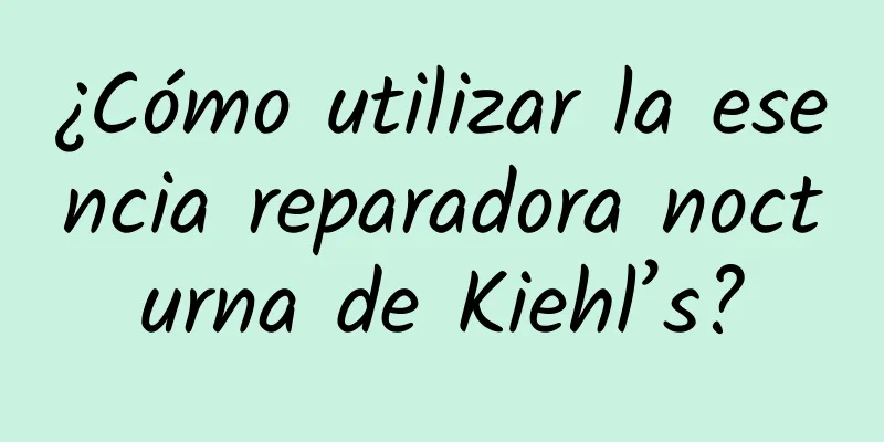 ¿Cómo utilizar la esencia reparadora nocturna de Kiehl’s?