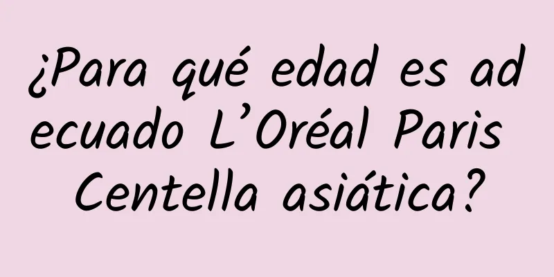 ¿Para qué edad es adecuado L’Oréal Paris Centella asiática?