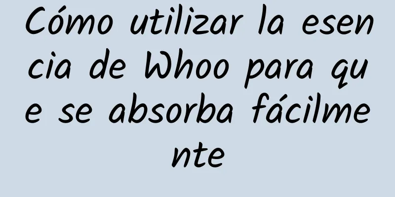 Cómo utilizar la esencia de Whoo para que se absorba fácilmente