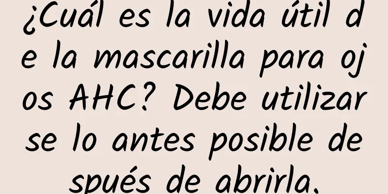 ¿Cuál es la vida útil de la mascarilla para ojos AHC? Debe utilizarse lo antes posible después de abrirla.