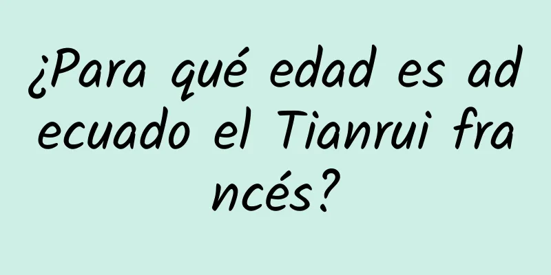 ¿Para qué edad es adecuado el Tianrui francés?