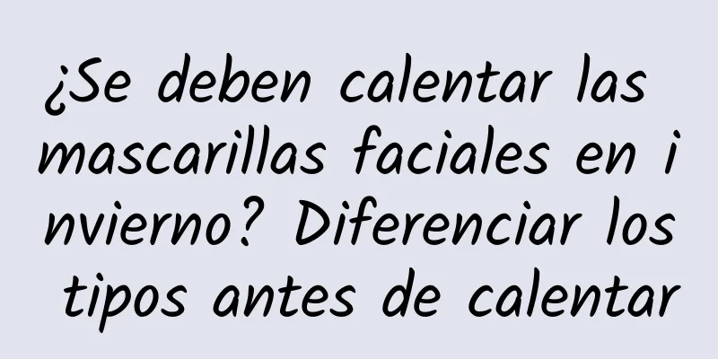 ¿Se deben calentar las mascarillas faciales en invierno? Diferenciar los tipos antes de calentar