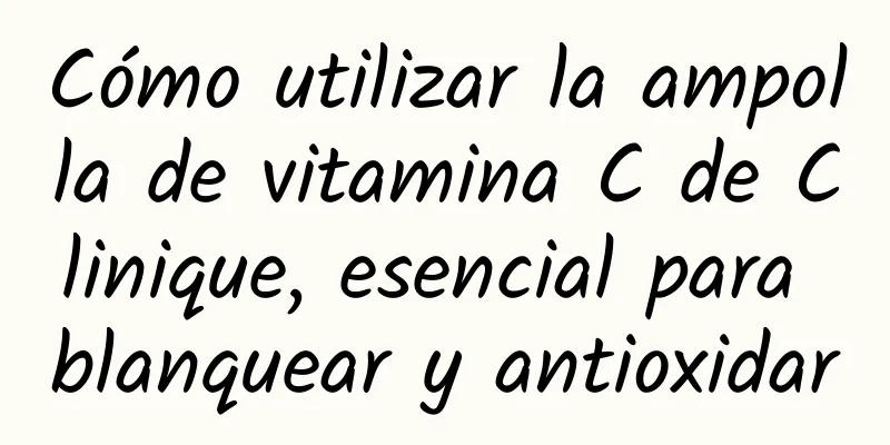 Cómo utilizar la ampolla de vitamina C de Clinique, esencial para blanquear y antioxidar