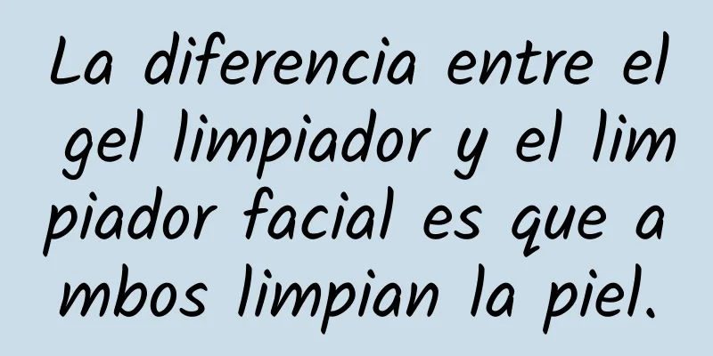 La diferencia entre el gel limpiador y el limpiador facial es que ambos limpian la piel.