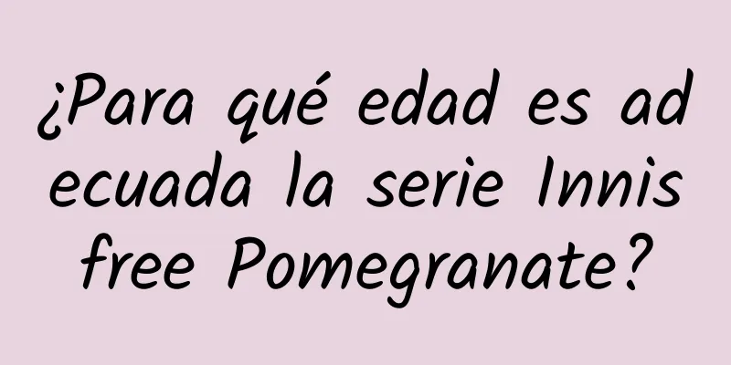 ¿Para qué edad es adecuada la serie Innisfree Pomegranate?