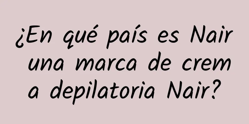 ¿En qué país es Nair una marca de crema depilatoria Nair?