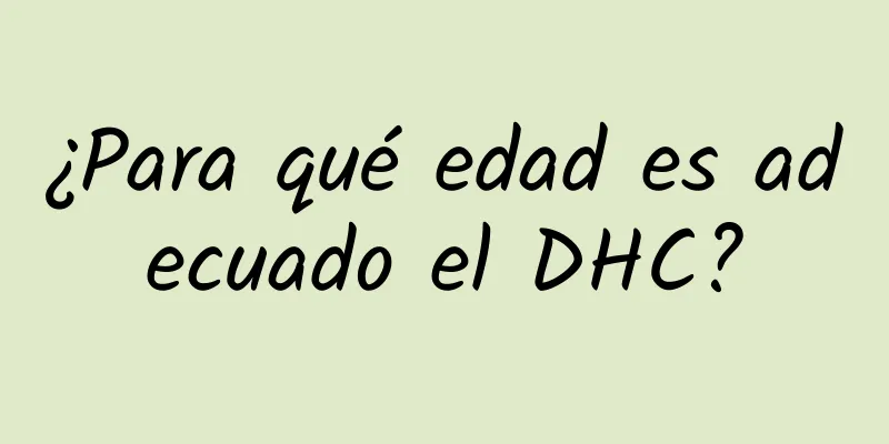 ¿Para qué edad es adecuado el DHC?