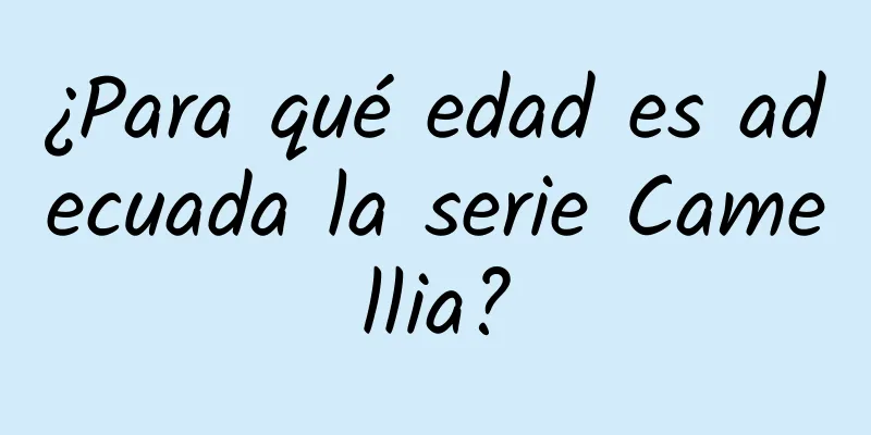 ¿Para qué edad es adecuada la serie Camellia?