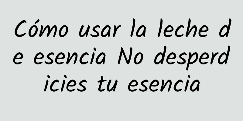 Cómo usar la leche de esencia No desperdicies tu esencia