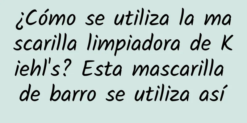 ¿Cómo se utiliza la mascarilla limpiadora de Kiehl's? Esta mascarilla de barro se utiliza así