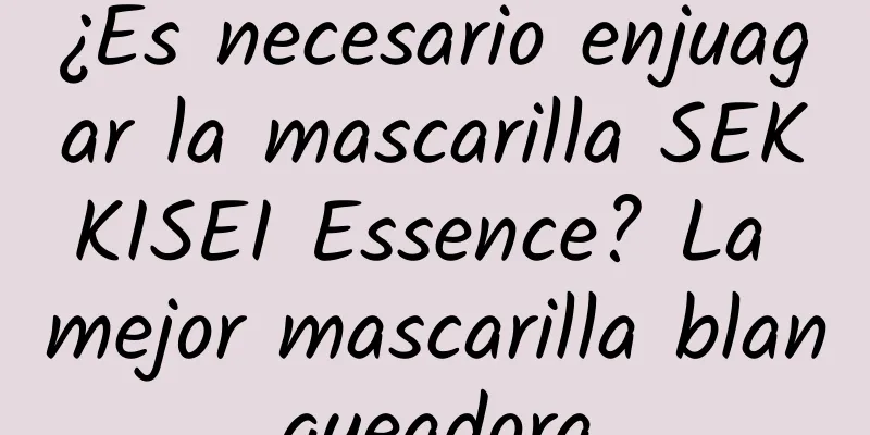 ¿Es necesario enjuagar la mascarilla SEKKISEI Essence? La mejor mascarilla blanqueadora