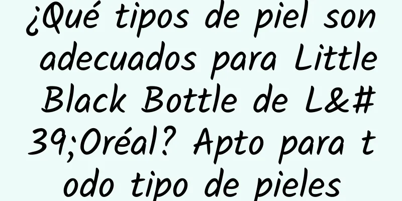 ¿Qué tipos de piel son adecuados para Little Black Bottle de L'Oréal? Apto para todo tipo de pieles