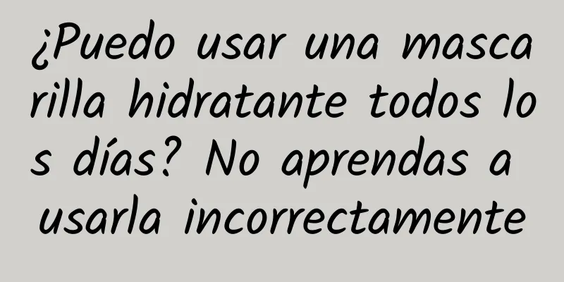 ¿Puedo usar una mascarilla hidratante todos los días? No aprendas a usarla incorrectamente