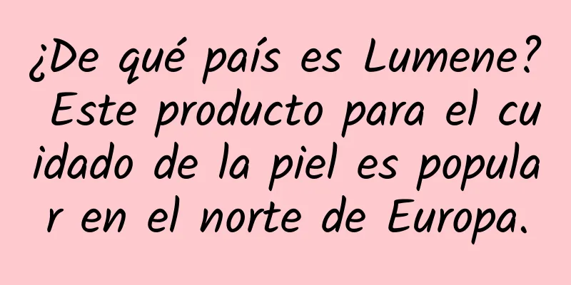 ¿De qué país es Lumene? Este producto para el cuidado de la piel es popular en el norte de Europa.