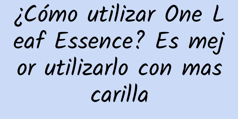 ¿Cómo utilizar One Leaf Essence? Es mejor utilizarlo con mascarilla