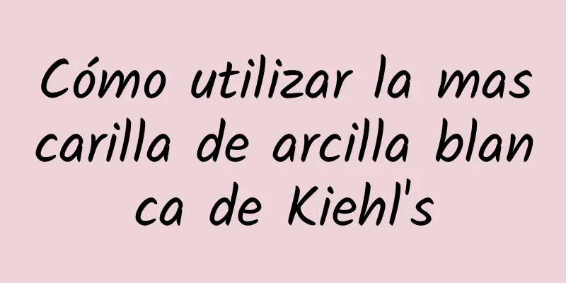 Cómo utilizar la mascarilla de arcilla blanca de Kiehl's