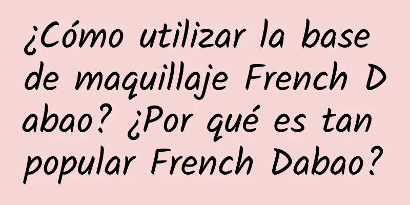 ¿Cómo utilizar la base de maquillaje French Dabao? ¿Por qué es tan popular French Dabao?