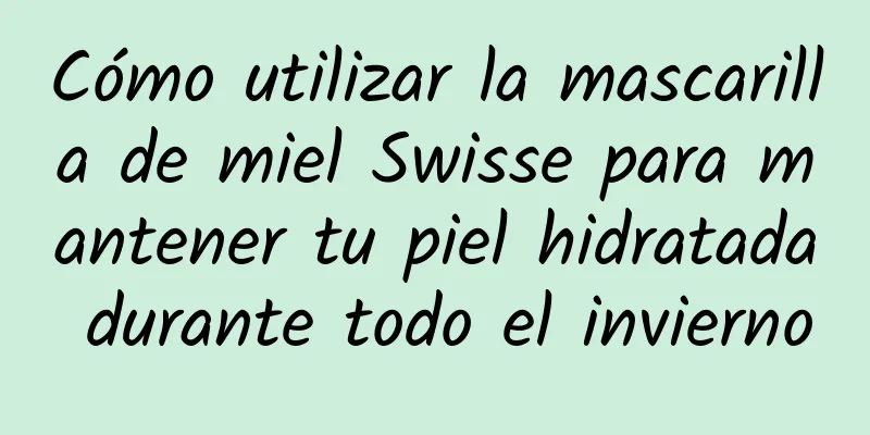 Cómo utilizar la mascarilla de miel Swisse para mantener tu piel hidratada durante todo el invierno