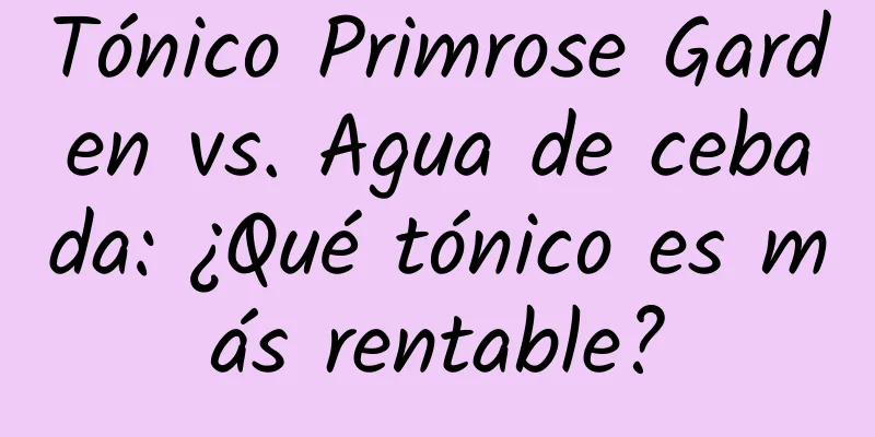 Tónico Primrose Garden vs. Agua de cebada: ¿Qué tónico es más rentable?