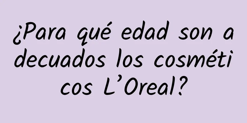 ¿Para qué edad son adecuados los cosméticos L’Oreal?