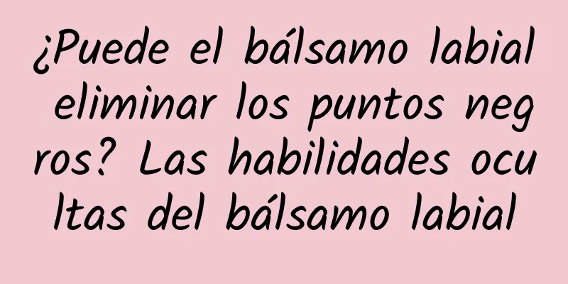 ¿Puede el bálsamo labial eliminar los puntos negros? Las habilidades ocultas del bálsamo labial
