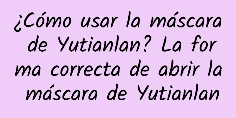 ¿Cómo usar la máscara de Yutianlan? La forma correcta de abrir la máscara de Yutianlan