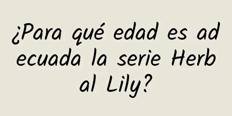 ¿Para qué edad es adecuada la serie Herbal Lily?