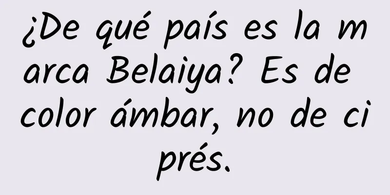 ¿De qué país es la marca Belaiya? Es de color ámbar, no de ciprés.