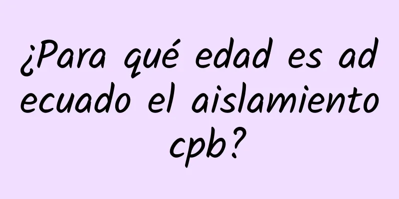 ¿Para qué edad es adecuado el aislamiento cpb?