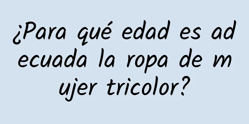 ¿Para qué edad es adecuada la ropa de mujer tricolor?